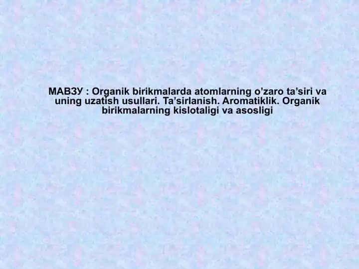 Organik birikmalarda atomlarning o’zaro ta’siri va uning uzatish usullari. Ta’sirlanish. Aromatiklik. Organik birikmalarning kislotaligi va asosligi