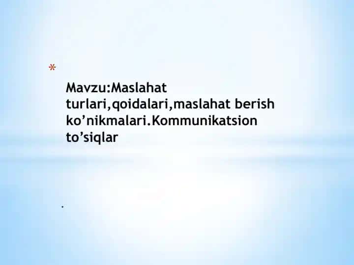 Maslahat turlari, qoidalari, maslahat berish ko’nikmalari. Kommunikatsion to’siqlar