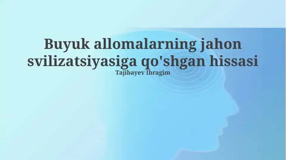 Buyuk allomalarning jahon svilizatsiyasiga qo'shgan hissasi