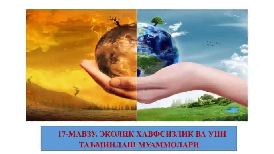 17-МАВЗУ. ЭКОЛИК ХАВФСИЗЛИК ВА УНИ ТАЪМИНЛАШ МУАММОЛАРИ
