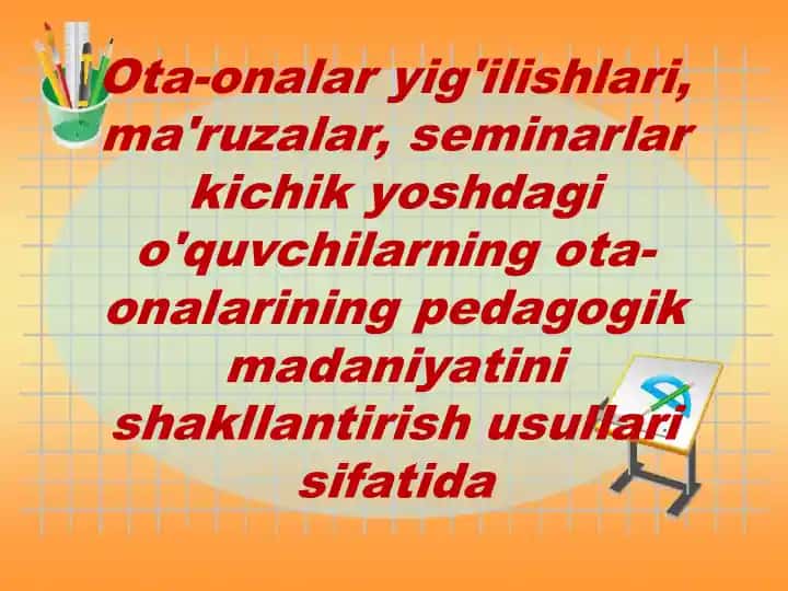 Ota-onalar yig'ilishlari, ma'ruzalar, seminarlar kichik yoshdagi o'quvchilarning ota-onalarining pedagogik madaniyatini shakllantirish usullari sifatida
