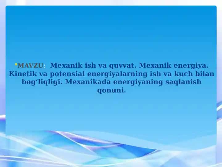 Mexanik ish va quvvat. Mexanik energiya. Kinetik va potensial energiyalarning ish va kuch bilan bog‘liqligi. Mexanikada energiyaning saqlanish qonuni.