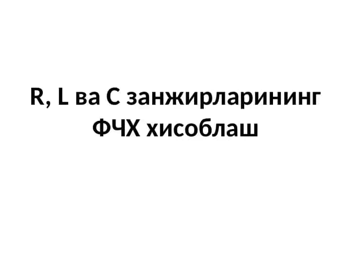 R, L ва С занжирларининг ФЧХ хисоблаш