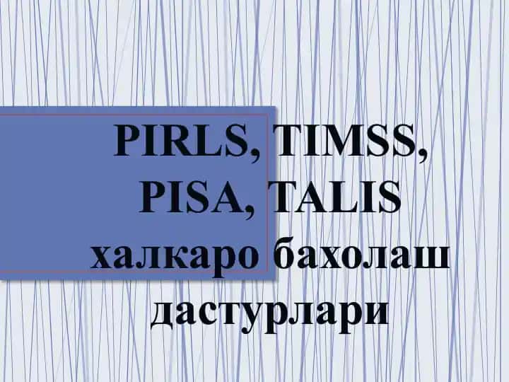 PIRLS, TIMSS, PISA, TALIS xalqaro baxolash dasturlari