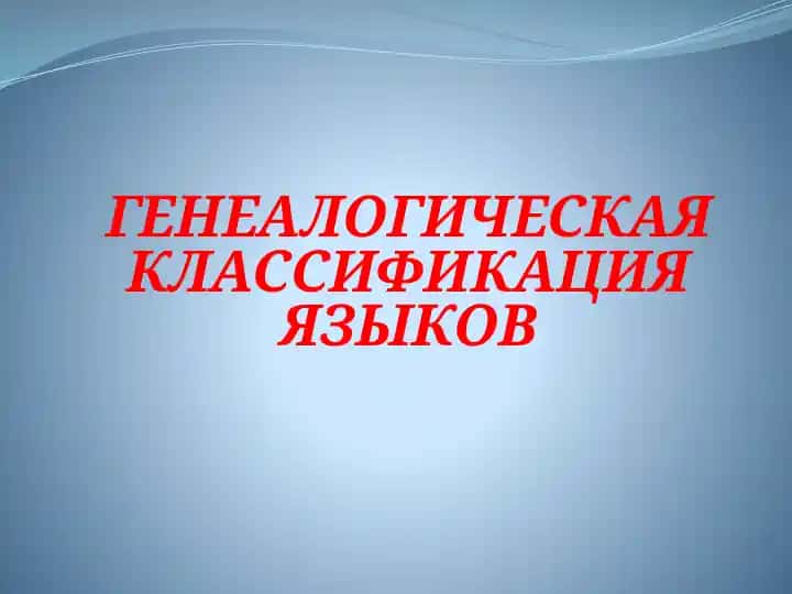 ГЕНЕАЛОГИЧЕСКАЯ КЛАССИФИКАЦИЯ ЯЗЫКОВ