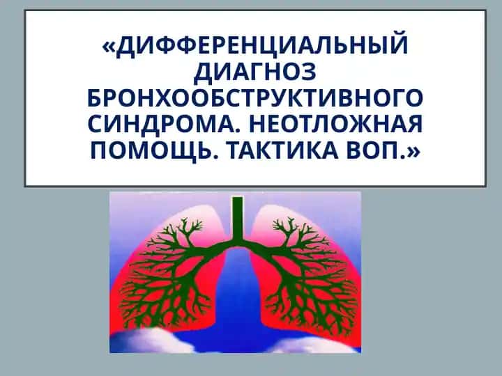 ДИФФЕРЕНЦИАЛЬНЫЙ ДИАГНОЗ БРОНХООБСТРУКТИВНОГО СИНДРОМА. НЕОТЛОЖНАЯ ПОМОЩЬ. ТАКТИКА ВОП.