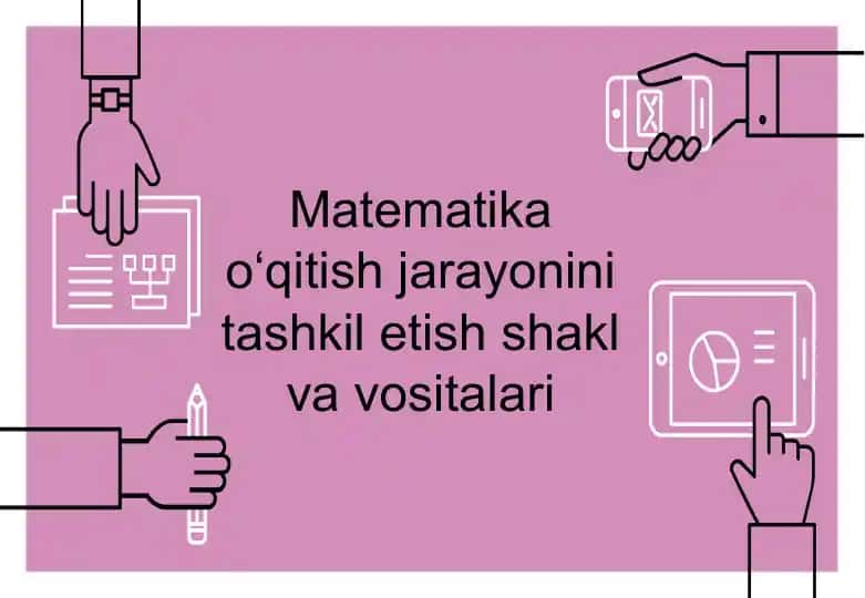 Matematika o‘qitishjarayonini tashkil etish shakl va vositalari