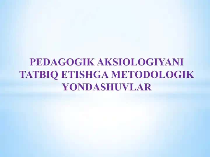 PEDAGOGIK AKSIOLOGIYANI TATBIQ ETISHGA METODOLOGIK YONDASHUVLAR
