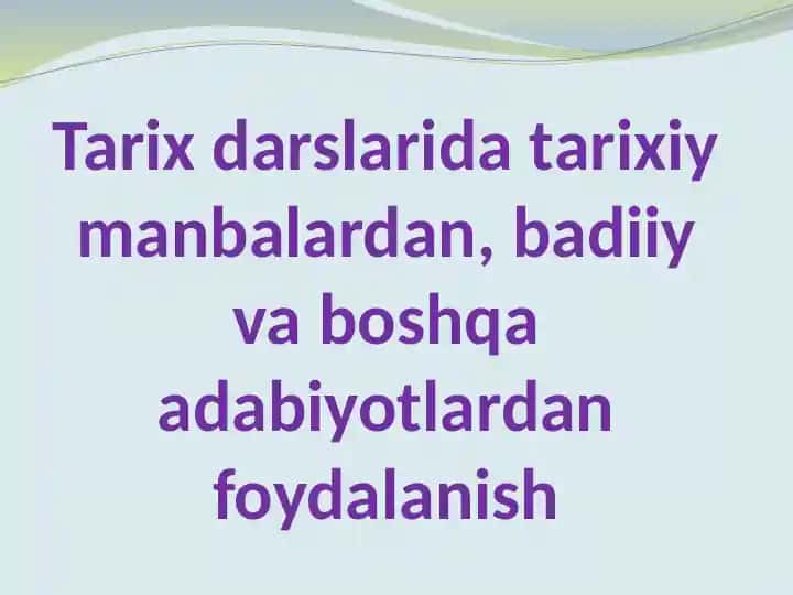 Tarix darslarida tarixiy manbalardan, badiiy va boshqa adabiyotlardan foydalanish