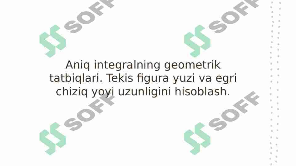 Aniq integralning geometrik tatbiqlari. Tekis figura yuzi va egri chiziq yoyi uzunligini hisoblash.