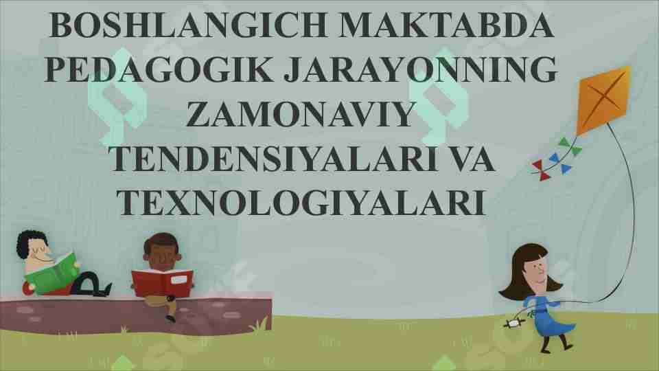 BOSHLANG'ICH MAKTABDA PEDAGOGIK JARAYONNING ZAMONAVIY TENDENSIYALARI VA TEXNOLOGIYALARI