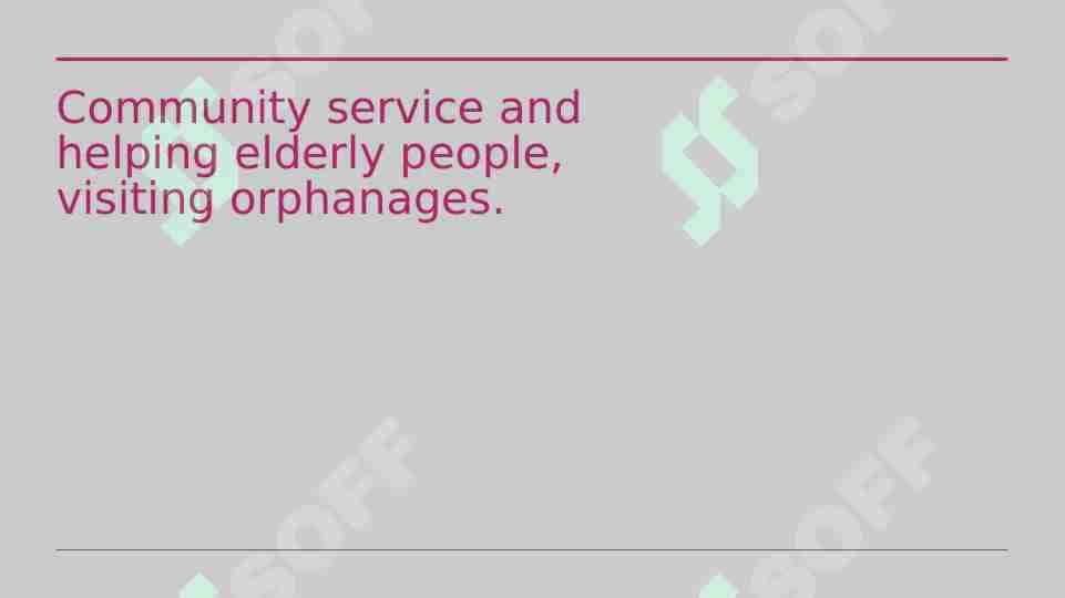 Community service and helping elderly people, visiting orphanages.