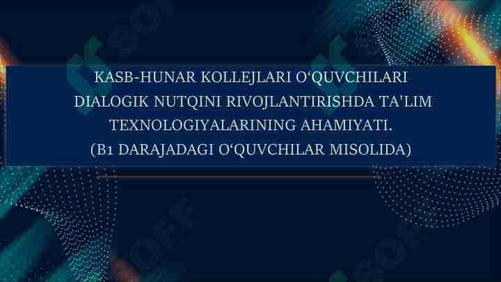 KASB-HUNAR KOLLEJLARI O‘QUVCHILARI DIALOGIK NUTQINI RIVOJLANTIRISHDA TA'LIM TEXNOLOGIYALARINING AHAMIYATI. (B1 DARAJADAGI O‘QUVCHILAR MISOLIDA)