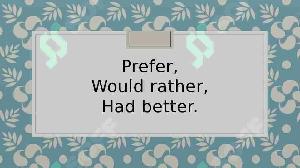 Prefer, Would rather, Had better