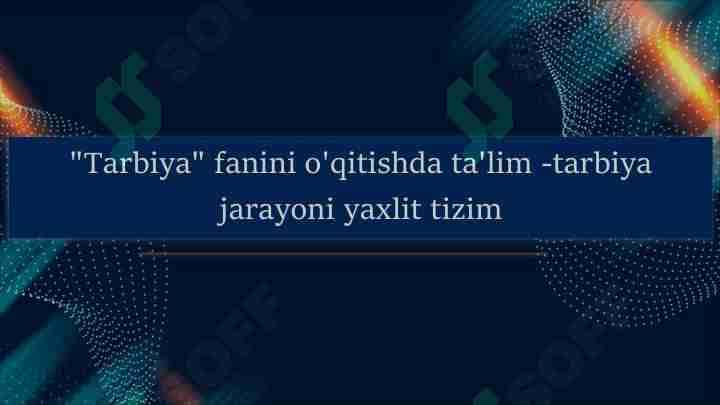 Tarbiya fanini o'qitishda ta'lim-tarbiya jarayoni yaxlit tizim