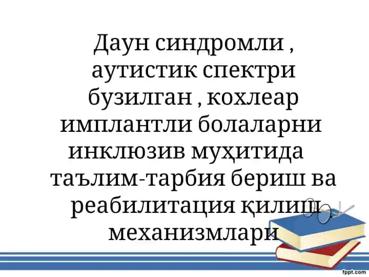 Даун синдромли, аутистик спектри бузилган, кохлеар имплантли болаларни инклюзив муҳитида таълим-тарбия бериш ва реабилитация қилиш механизмлари