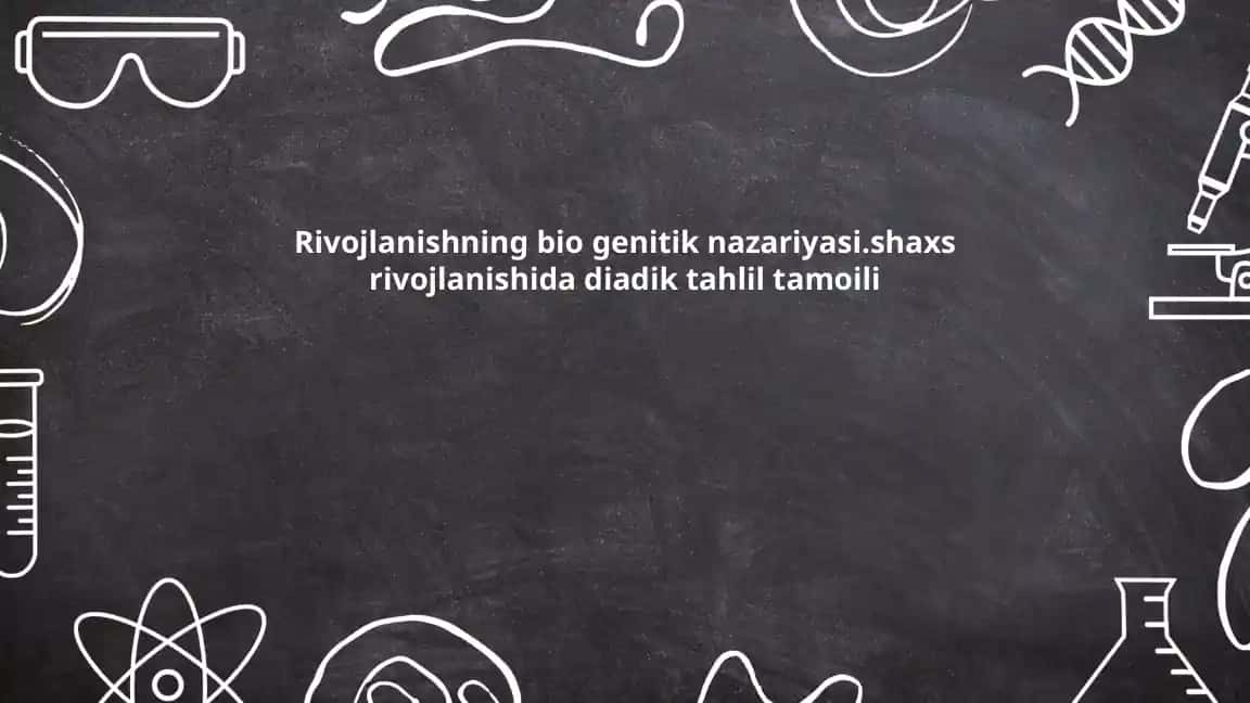 Rivojlanishning bio genitik nazariyasi.shaxs rivojlanishida diadik tahlil tamoili