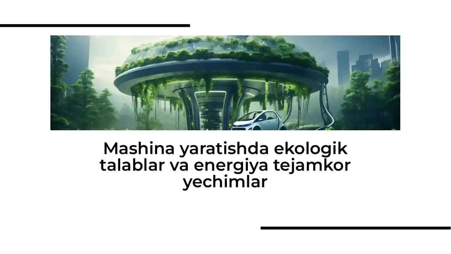 Mashina yaratishda ekologik talablar va energiya tejamkor yechimlar