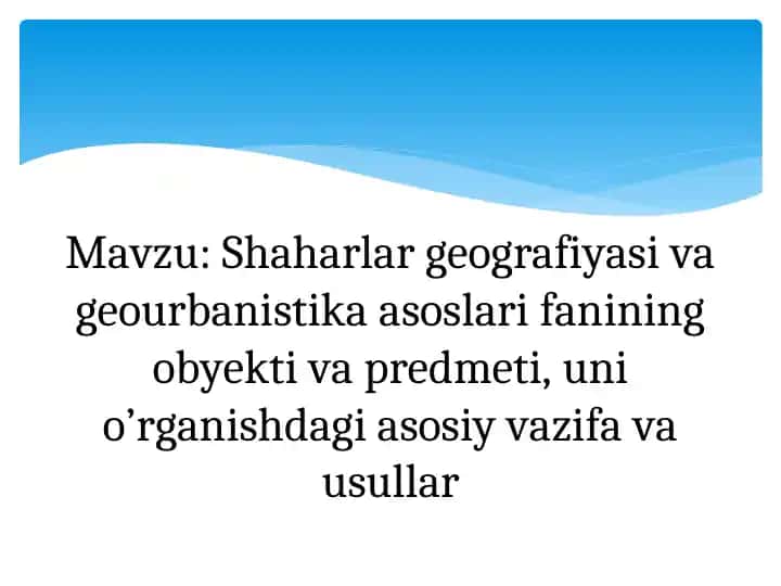 Shaharlar geografiyasi va geourbanistika asoslari fanining obyekti va predmeti, uni o’rganishdagi asosiy vazifa va usullar