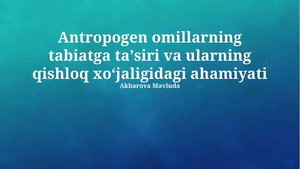 Antropogen omillarning tabiatga ta’siri va ularning qishloq xo’jaligidagi ahamiyati