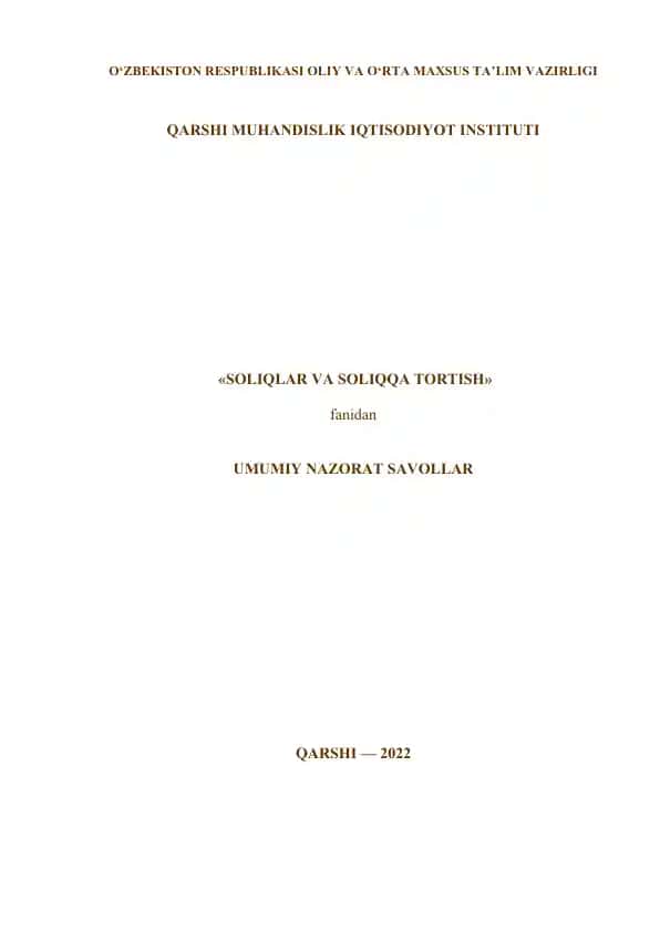 O‘ZBEKISTON RESPUBLIKASI OLIY VA О‘RTA MAXSUS TA’LIM VAZIRLIGI QARSHI MUHANDISLIK IQTISODIYOT INSTITUTI "SOLIQLAR VA SOLIQQA TORTISH" fanidan UMUMIY NAZORAT SAVOLLAR