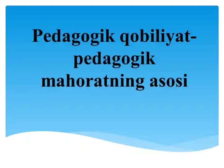 Pedagogik qobiliyat-pedagogik mahoratning asosi