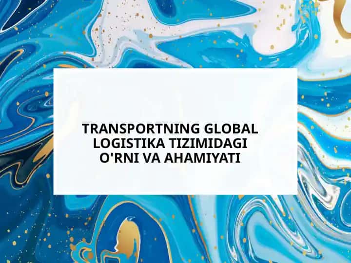 Transportning global logistika tizimidagi o'rni va ahamiyati
