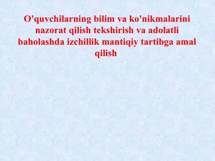 O'quvchilarning bilim va ko'nikmalarini nazorat qilish tekshirish va adolatli baholashda izchillik mantiqiy tartibga amal qilish