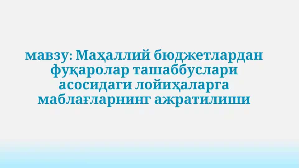 Маҳаллий бюджетлардан фуқаролар таъшаббуслари асосидаги лойиҳаларга маблағларнинг ажратилиши