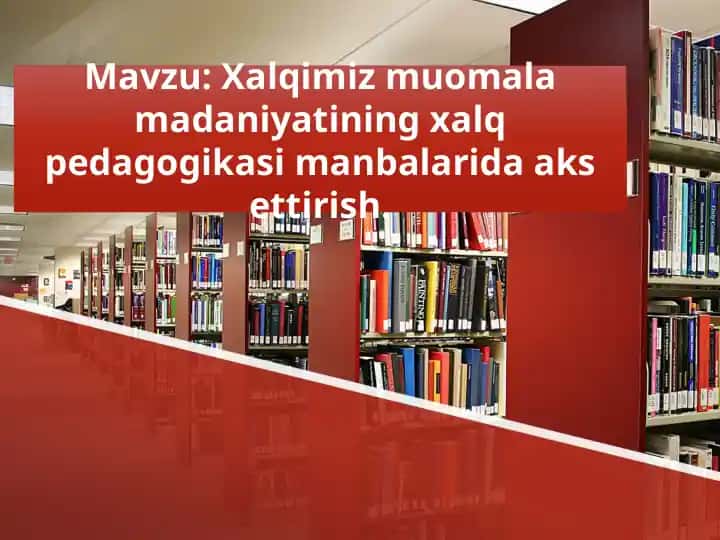 Xalqimiz muomala madaniyatining xalq pedagogikasi manbalarida aks ettirish.