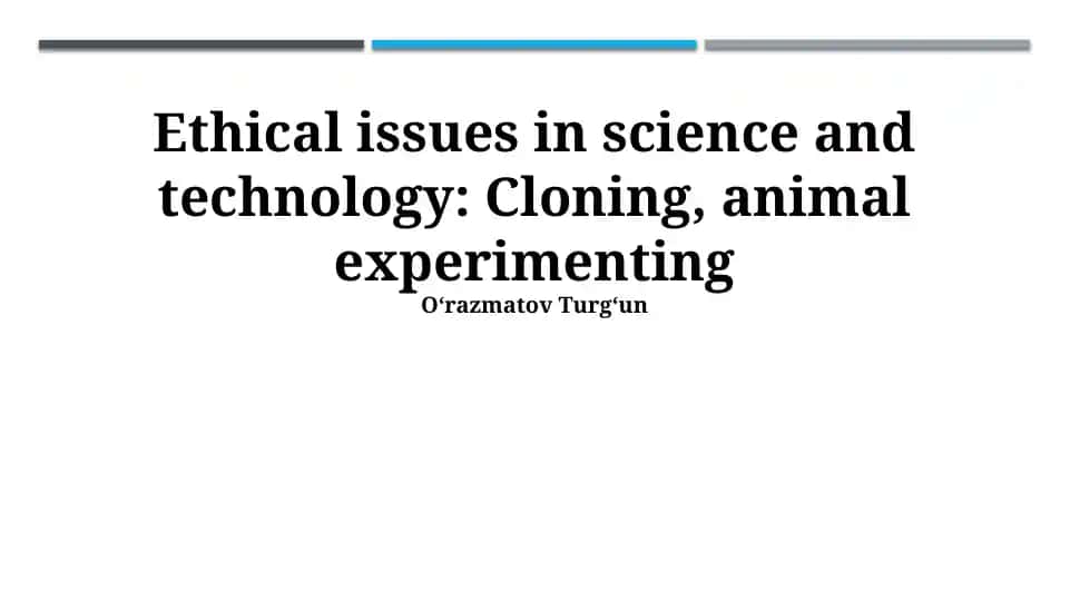 Ethical issues in science and technology: Cloning, animal experimenting