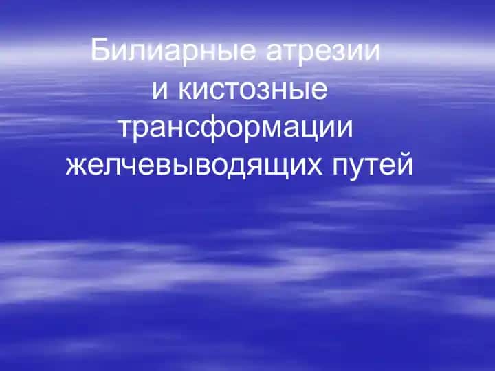 Билиарные атрезии и кистозные трансформации желчевыводящих путей