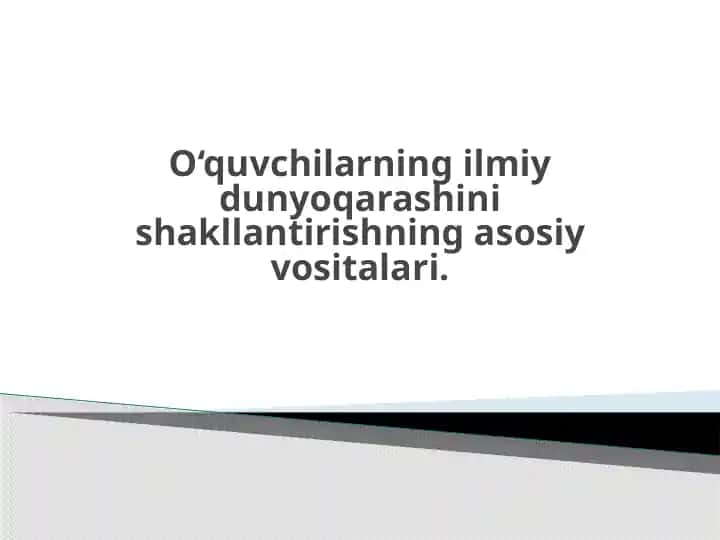 O‘quvchilarning ilmiy dunyoqarashini shakllantirishning asosiy vositalari.
