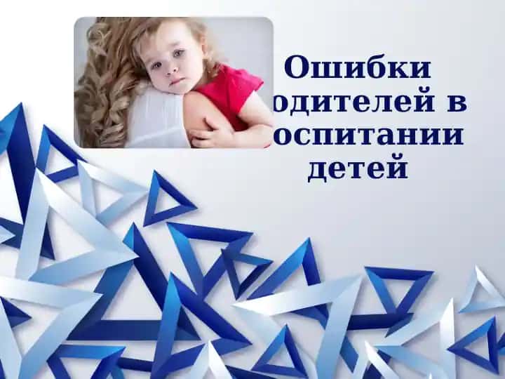 Ошибки родителей в воспитании детей