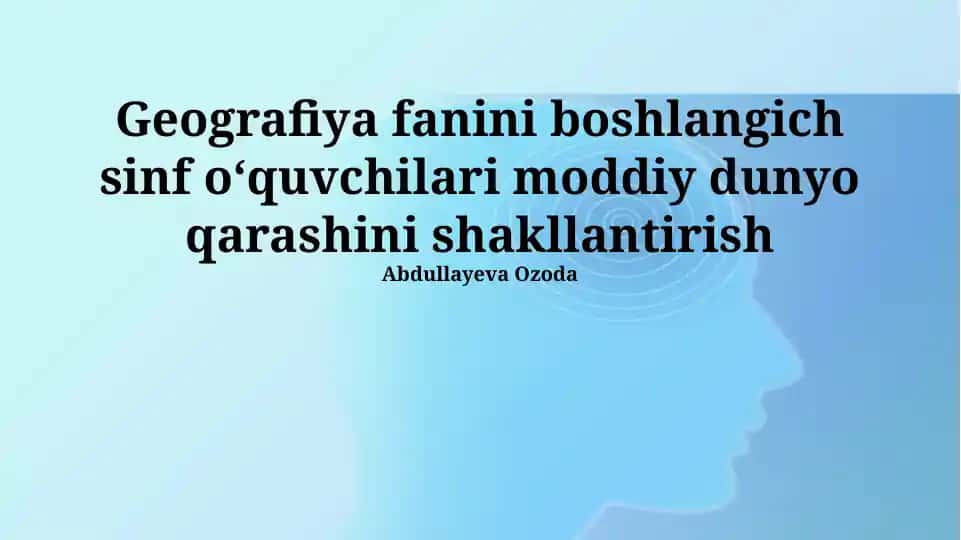 Geografiya fanini boshlang‘ich sinf oʻquvchilari moddiy dunyoqarashini shakllantirish