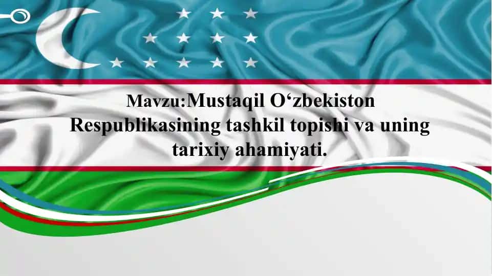 Mustaqil O‘zbekiston Respublikasining tashkil topishi va uning tarixiy ahamiyati