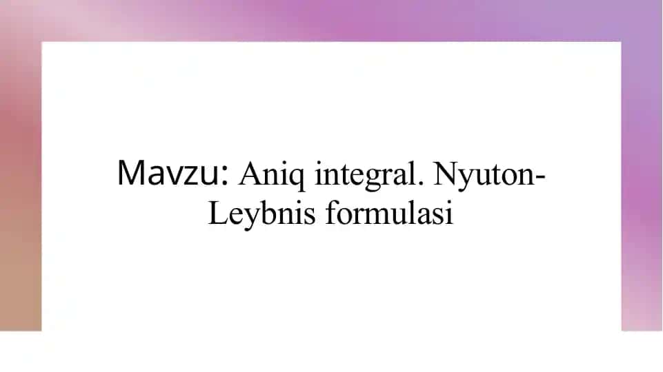 Aniq integral. Nyuton-Leybnis formulasi
