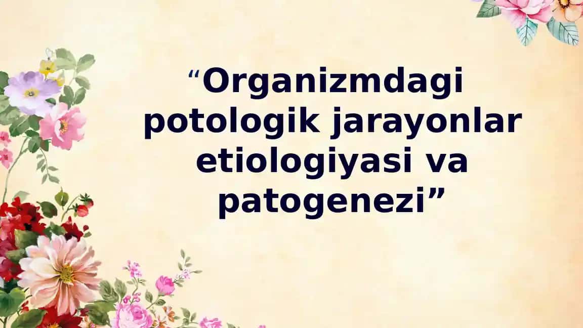 Organizmdagi potologik jarayonlar etiologiyasi va patogenezi