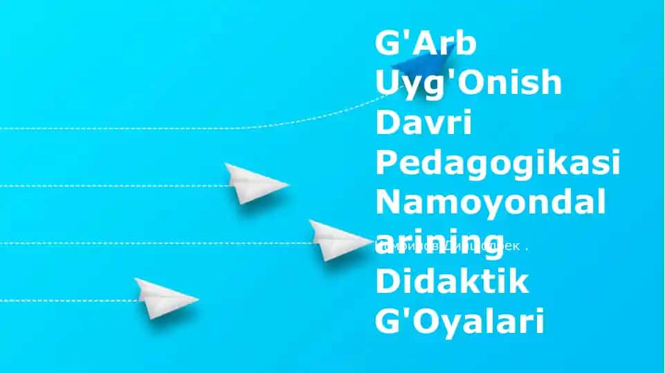 G'Arb Uyg'Onish Davri Pedagogikasi Namoyondalarining Didaktik G'Oyalari