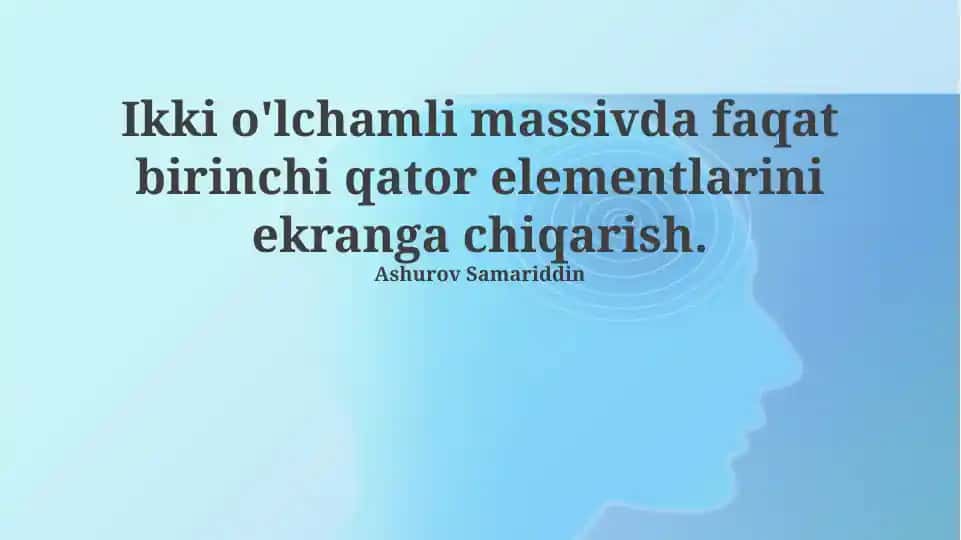 Ikki o'lchamli massivda faqat birinchi qator elementlarini ekranga chiqarish
