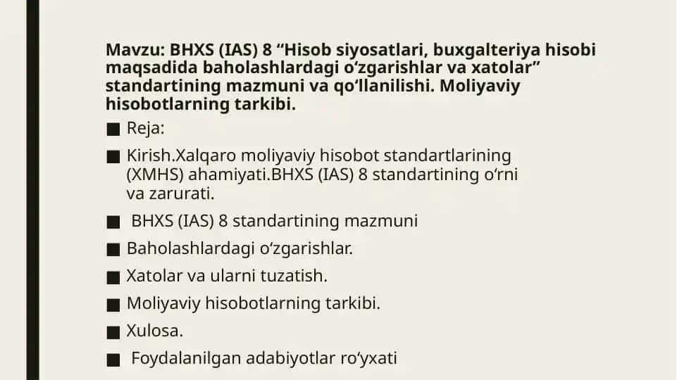 BHXS (IAS) 8 “Hisob siyosatlari, buxgalteriya hisobi maqsadida baholashlardagi o‘zgarishlar va xatolar” standartining mazmuni va qo‘llanilishi. Moliyaviy hisobotlarning tarkibi.
