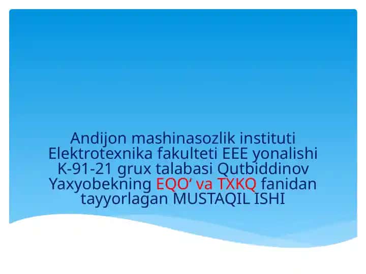 Elektrotekhnika fakulteti EEE yonalishi K-91-21 grux talabasi Qutbiddinov Yaxyobekning EQO‘ va TXKQ fanidan tayyorlagan MUSTAQIL ISHI