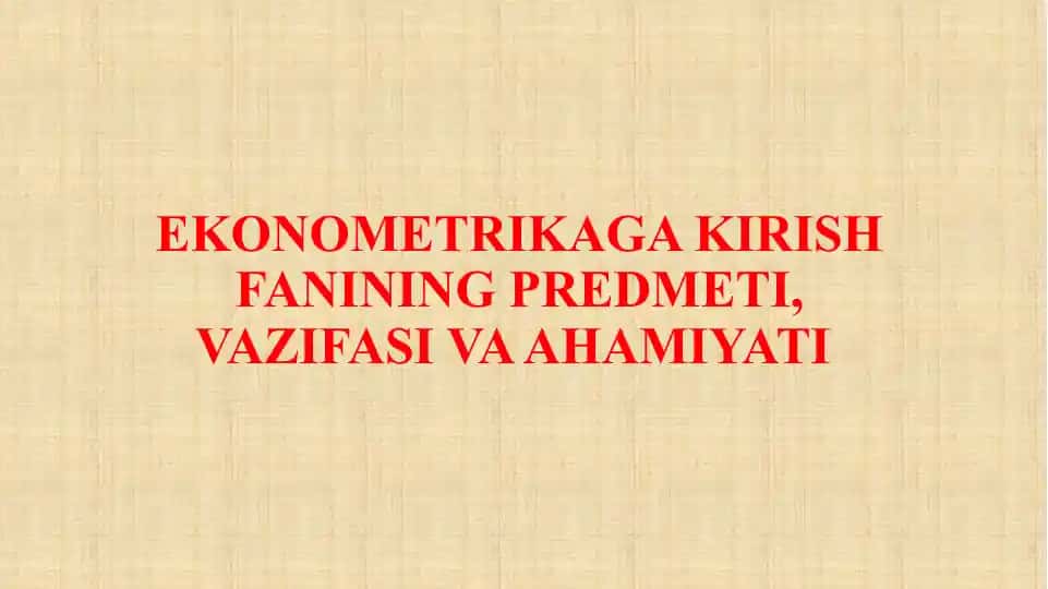Ekonometrikaga kirish fanining predmeti, vazifasi va ahmiyati