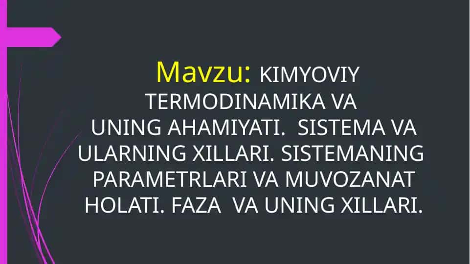 KIMYOVIY TERMODINAMIKA VA UNING AHAMIYATI. SISTEMA VA ULARNING XILLARI. SISTEMANING PARAMETRLARI VA MUVOZANAT HOLATI. FAZA VA UNING XILLARI.