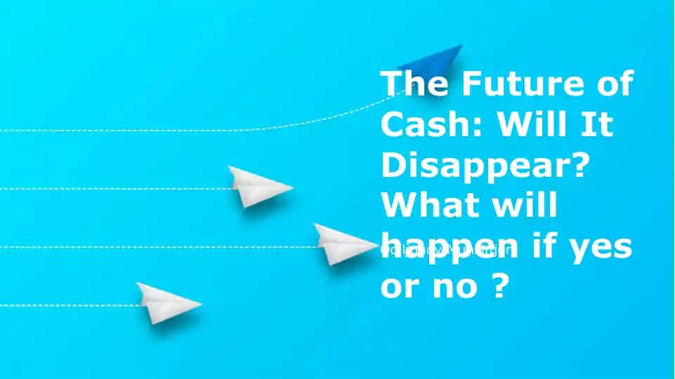 The Future of Cash: Will It Disappear? What Will Happen If Yes or No?