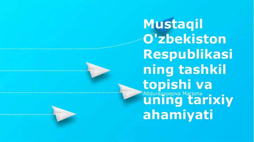 Mustaqil O'zbekiston Respublikasining tashkil topishi va uning tarixiy ahamiyati