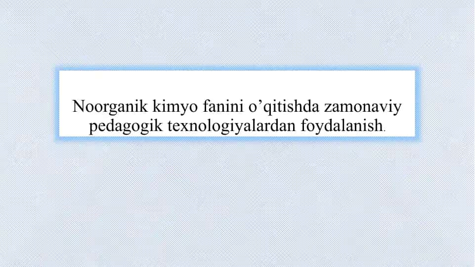 Noorganikkimyo fanini o'qitishda zamonaviy pedagogik texnologiyalardan foydalanish