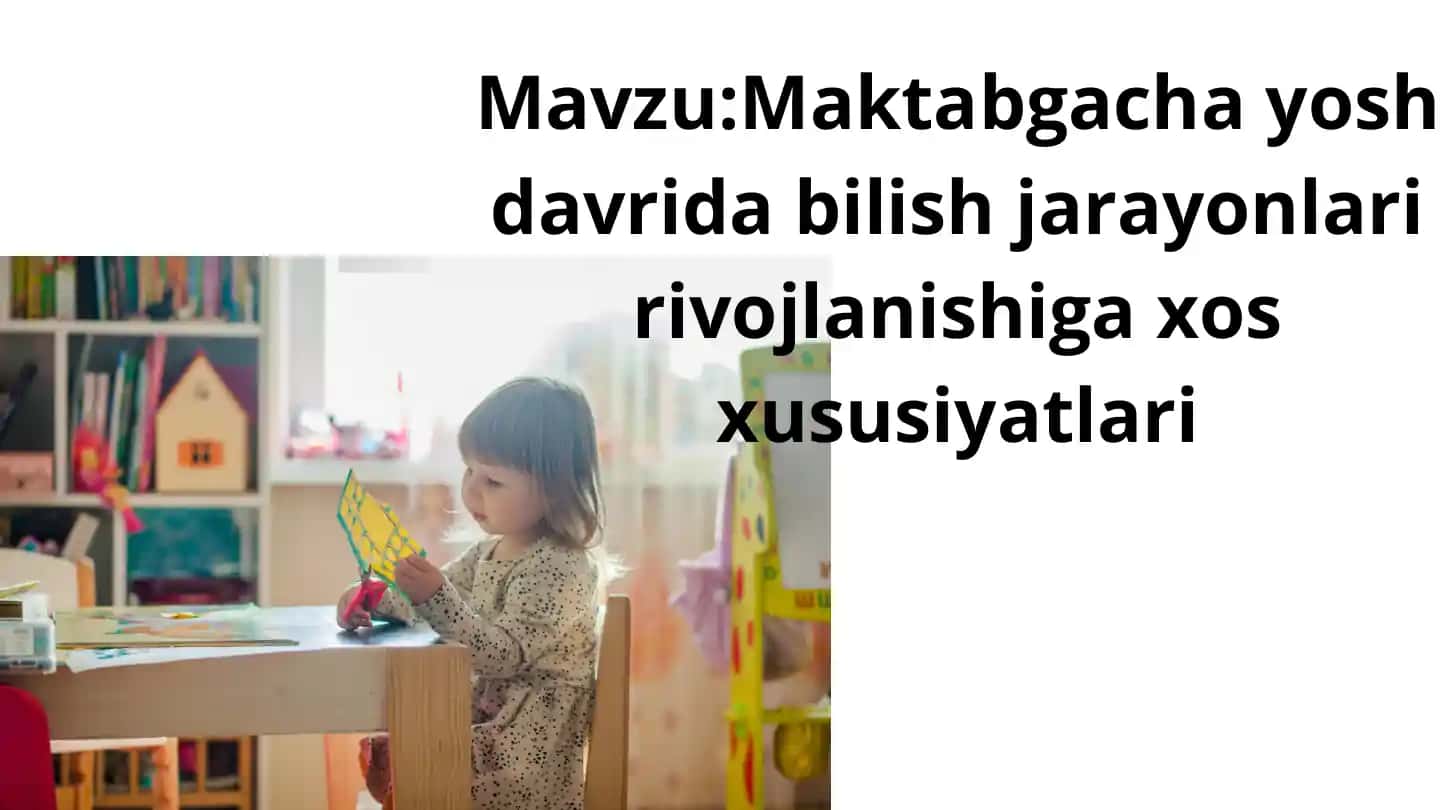 Maktabgacha yosh davrida bilish jarayonlari rivojlanishiga xos xususiyatlari