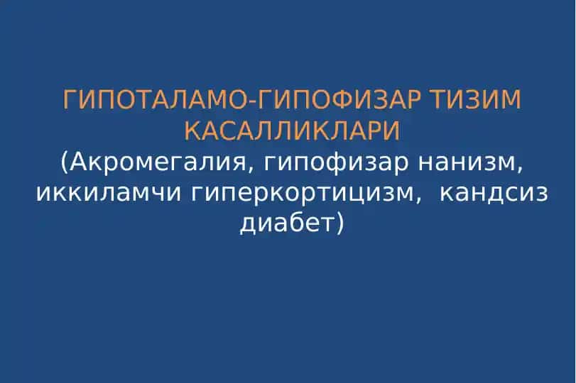 Гипоталамо-гипофизар тизим касалликлари(Акромегалия, гипофизар нанизм, иккиламчи гиперкортицизм, кандсиз диабет)