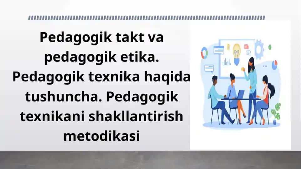 Pedagogik takt va pedagogik etika. Pedagogik texnika haqida tushuncha